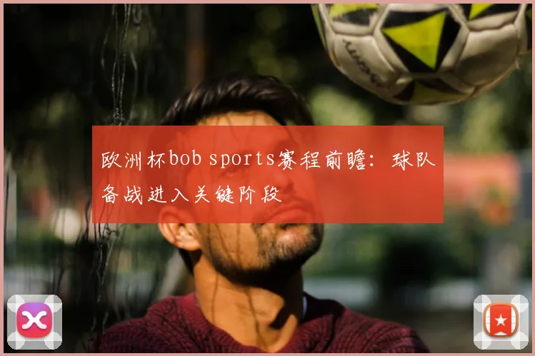 欧洲杯bob sports赛程前瞻:球队备战进入关键阶段