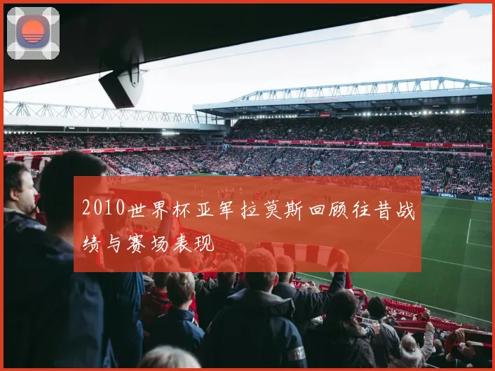 2010世界杯亚军拉莫斯回顾往昔战绩与赛场表现