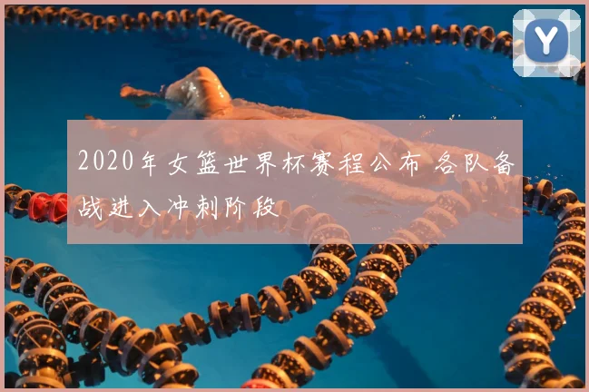 2020年女篮世界杯赛程公布 各队备战进入冲刺阶段