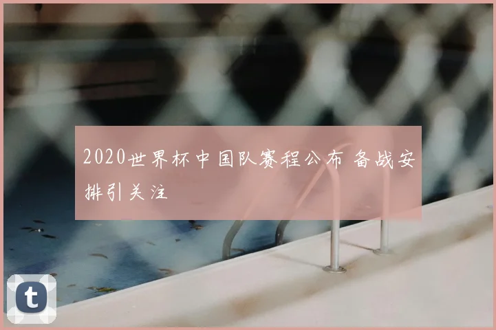 2020世界杯中国队赛程公布 备战安排引关注
