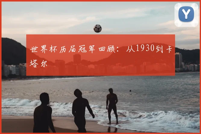 世界杯历届冠军回顾:从1930到卡塔尔