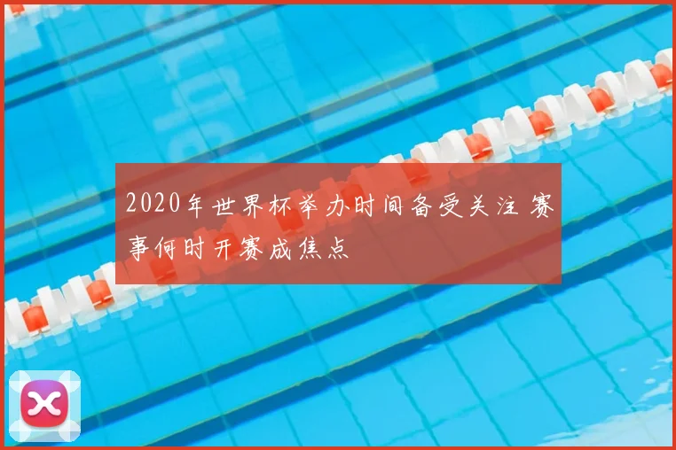 2020年世界杯举办时间备受关注 赛事何时开赛成焦点
