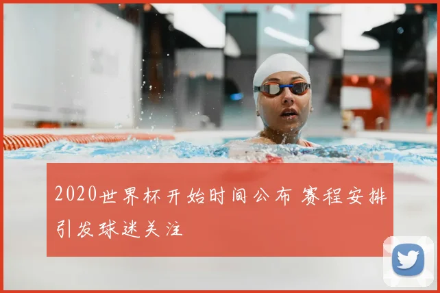 2020世界杯开始时间公布 赛程安排引发球迷关注