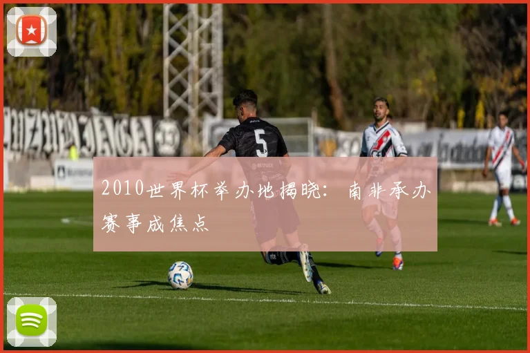 2010世界杯举办地揭晓:南非承办赛事成焦点