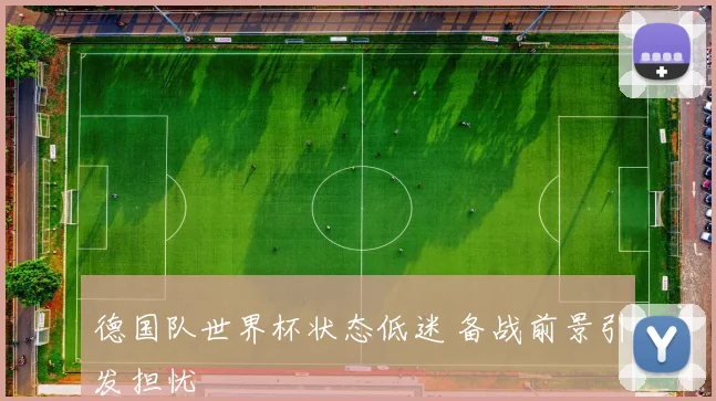 德国队世界杯状态低迷 备战前景引发担忧